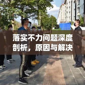 落实不力问题深度剖析，原因与解决之道探讨