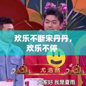 欢乐不断宋丹丹，欢乐不停 