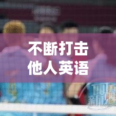 不断打击他人英语,打击用英语翻译