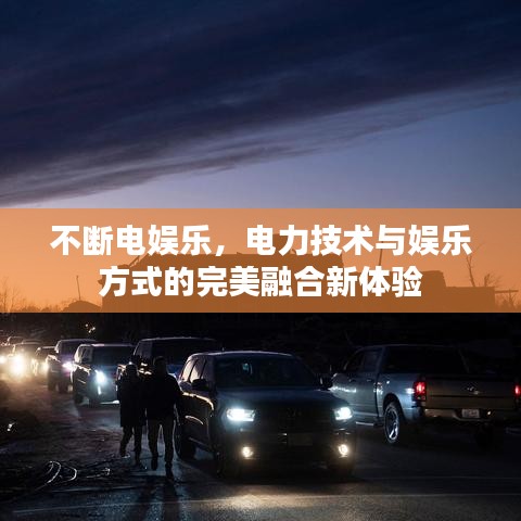 不断电娱乐，电力技术与娱乐方式的完美融合新体验