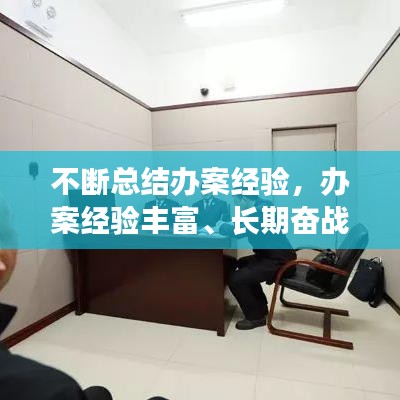 不断总结办案经验,办案经验丰富、长期奋战一线