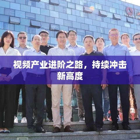 视频产业进阶之路,持续冲击新高度