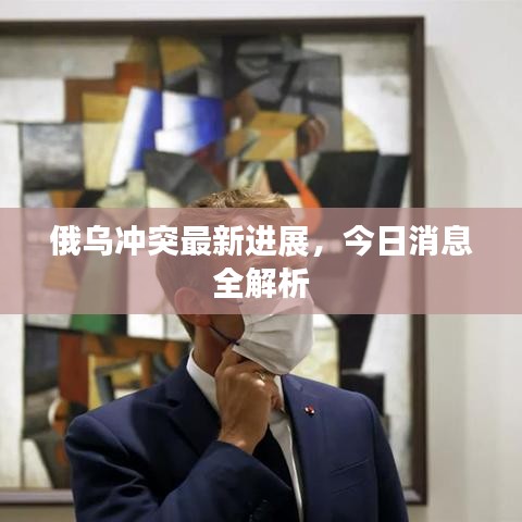 俄乌冲突最新进展,今日消息全解析