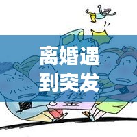 离婚遇到突发事件，离婚算突发意外事件吗 