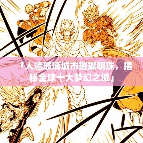 「人造玻璃城市璀璨明珠，揭秘全球十大梦幻之城」