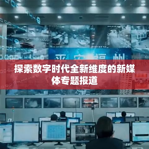 探索数字时代全新维度的新媒体专题报道