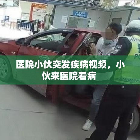 医院小伙突发疾病视频,小伙来医院看病