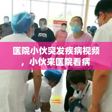 医院小伙突发疾病视频，小伙来医院看病 