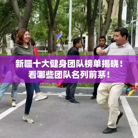 新疆十大健身团队榜单揭晓!看哪些团队名列前茅!