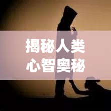 揭秘人类心智奥秘，意识不断增强之旅