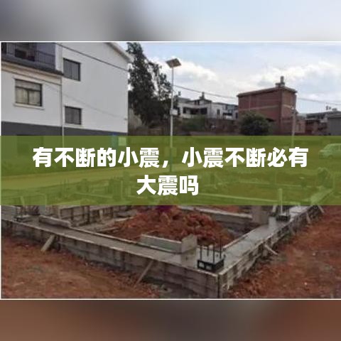 有不断的小震，小震不断必有大震吗 