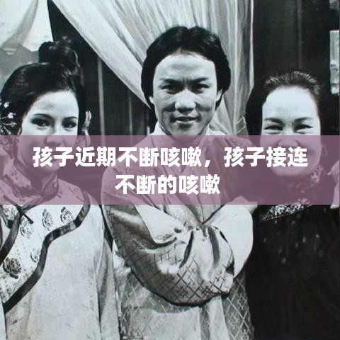 孩子近期不断咳嗽，孩子接连不断的咳嗽 