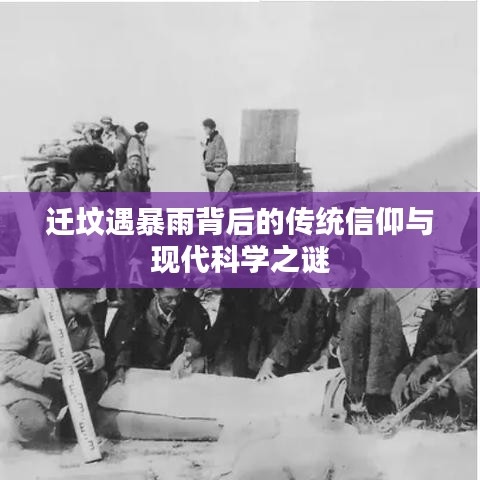 迁坟遇暴雨背后的传统信仰与现代科学之谜