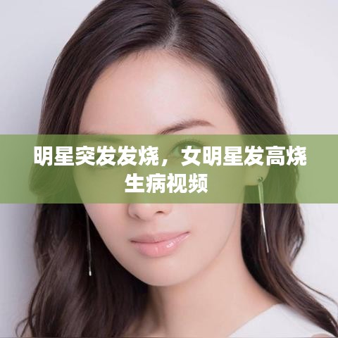 明星突发发烧,女明星发高烧生病视频