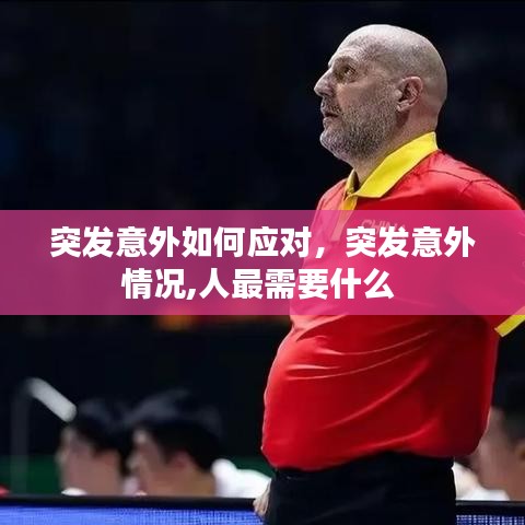 突发意外如何应对，突发意外情况,人最需要什么 