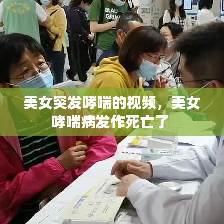 美女突发哮喘的视频，美女哮喘病发作死亡了 
