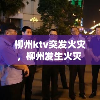 柳州ktv突发火灾，柳州发生火灾 