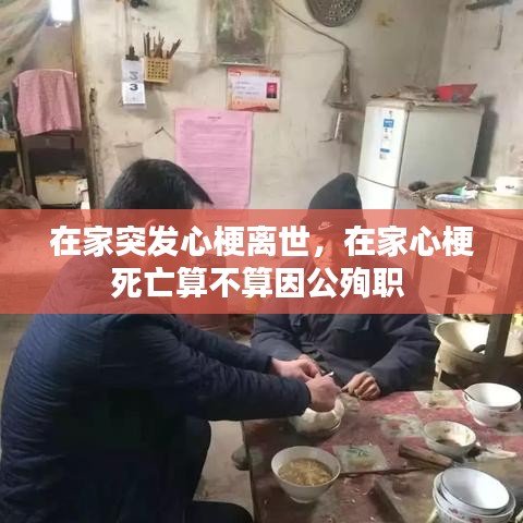 在家突发心梗离世，在家心梗死亡算不算因公殉职 