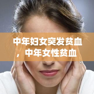 中年妇女突发贫血，中年女性贫血 