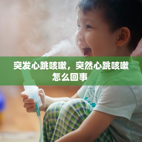 突发心跳咳嗽,突然心跳咳嗽怎么回事