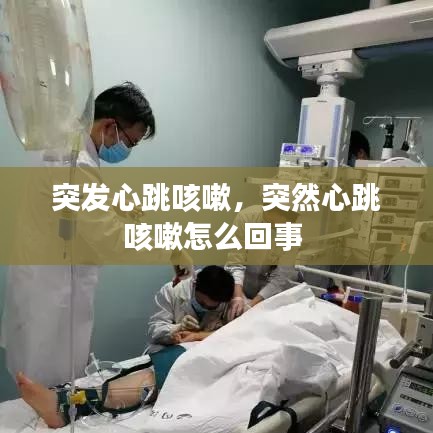 突发心跳咳嗽,突然心跳咳嗽怎么回事