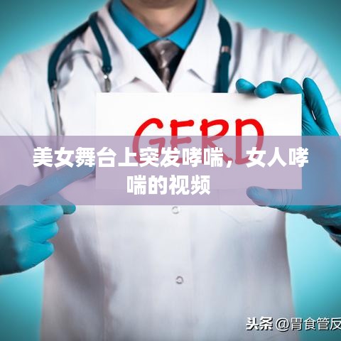 美女舞台上突发哮喘，女人哮喘的视频 