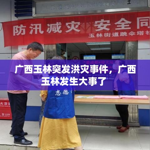 广西玉林突发洪灾事件，广西玉林发生大事了 