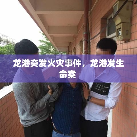 龙港突发火灾事件，龙港发生命案 
