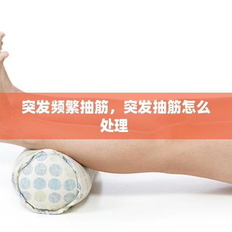 突发频繁抽筋,突发抽筋怎么处理