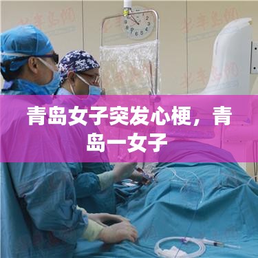 青岛女子突发心梗,青岛一女子