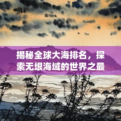 揭秘全球大海排名,探索无垠海域的世界之最!