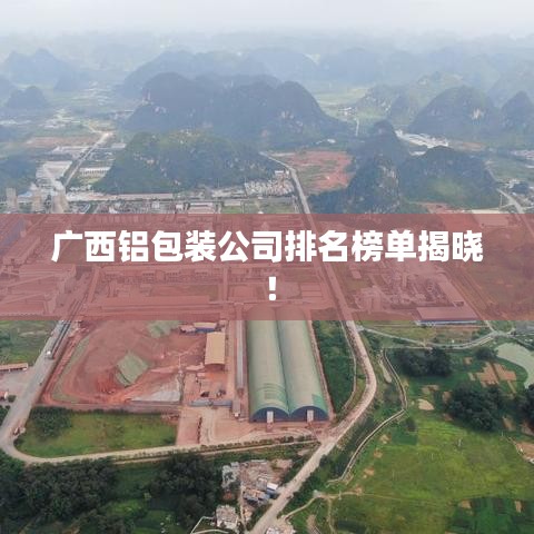 广西铝包装公司排名榜单揭晓!