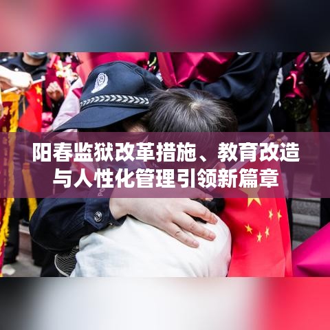 阳春监狱改革措施、教育改造与人性化管理引领新篇章