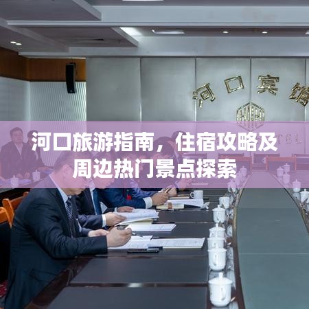 河口旅游指南，住宿攻略及周边热门景点探索