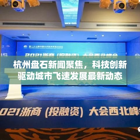 杭州盘石新闻聚焦，科技创新驱动城市飞速发展最新动态