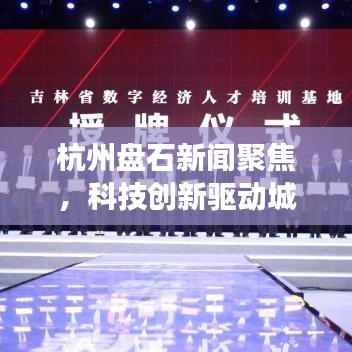 杭州盘石新闻聚焦,科技创新驱动城市飞速发展最新动态