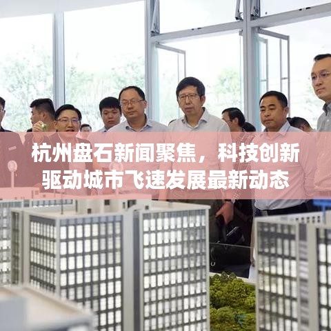 杭州盘石新闻聚焦,科技创新驱动城市飞速发展最新动态