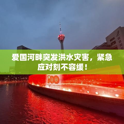 爱国河畔突发洪水灾害,紧急应对刻不容缓!