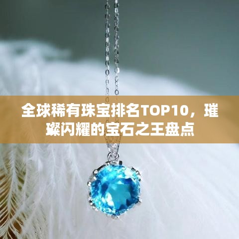 全球稀有珠宝排名TOP10，璀璨闪耀的宝石之王盘点