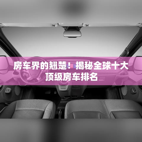 房车界的翘楚!揭秘全球十大顶级房车排名