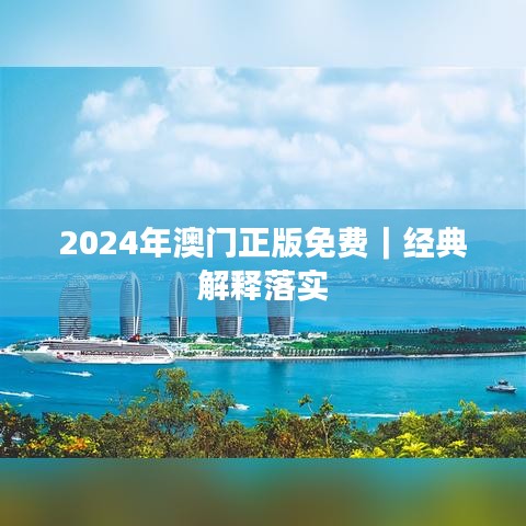 2024年澳门正版免费｜经典解释落实