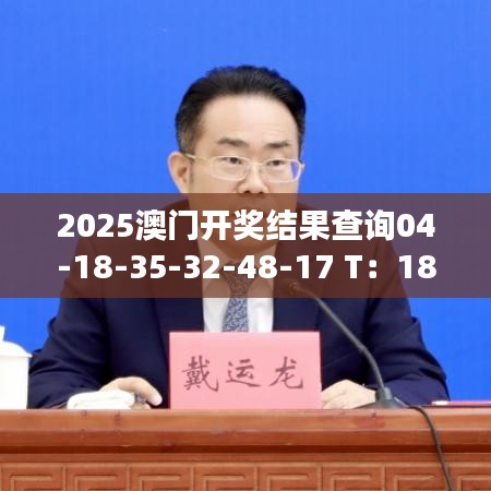 2025澳门开奖结果查询04-18-35-32-48-17 T：18