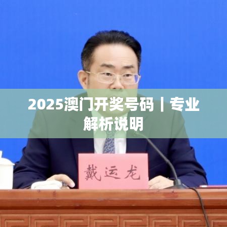 2025澳门开奖号码｜专业解析说明
