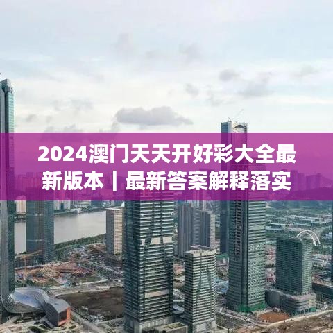 2024澳门天天开好彩大全最新版本|最新答案解释落实