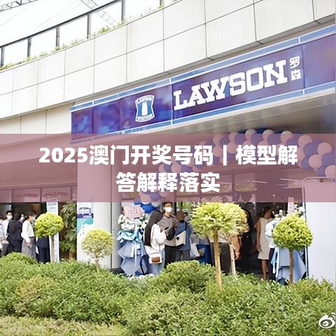 2025澳门开奖号码|模型解答解释落实