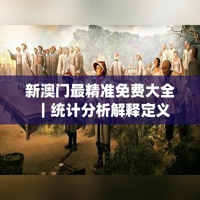 新澳门最精准免费大全|统计分析解释定义