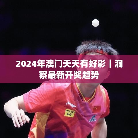 2024年澳门天天有好彩｜洞察最新开奖趋势