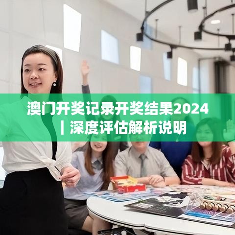 澳门开奖记录开奖结果2024|深度评估解析说明
