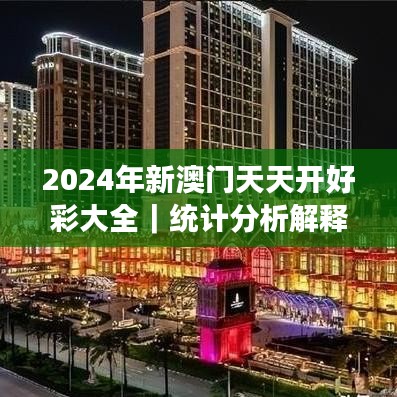 2024年新澳门天天开好彩大全｜统计分析解释定义