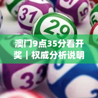澳门9点35分看开奖|权威分析说明